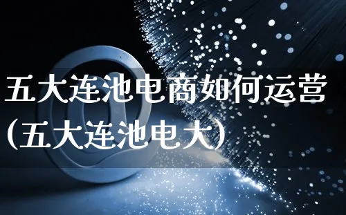 五大连池电商如何运营(五大连池电大)_https://www.czttao.com_电商运营_第1张