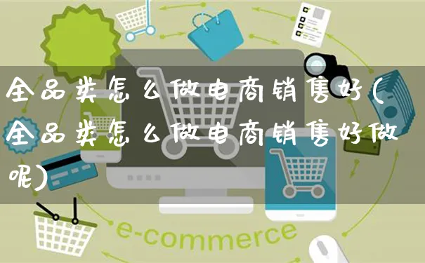 全品类怎么做电商销售好(全品类怎么做电商销售好做呢)_https://www.czttao.com_电商资讯_第1张