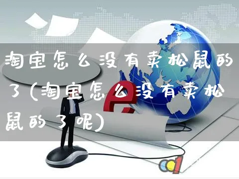 淘宝怎么没有卖松鼠的了(淘宝怎么没有卖松鼠的了呢)_https://www.czttao.com_闲鱼电商_第1张