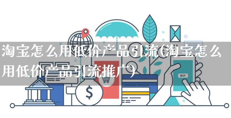 淘宝怎么用低价产品引流(淘宝怎么用低价产品引流推广)_https://www.czttao.com_电商问答_第1张