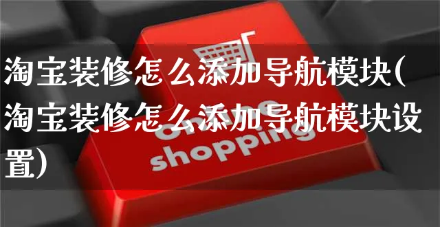 淘宝装修怎么添加导航模块(淘宝装修怎么添加导航模块设置)_https://www.czttao.com_店铺装修_第1张