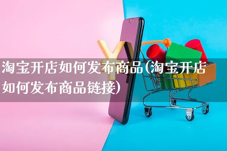 淘宝开店如何发布商品(淘宝开店如何发布商品链接)_https://www.czttao.com_淘宝电商_第1张