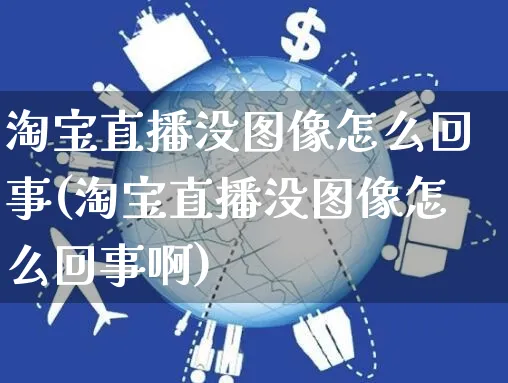 淘宝直播没图像怎么回事(淘宝直播没图像怎么回事啊)_https://www.czttao.com_电商资讯_第1张