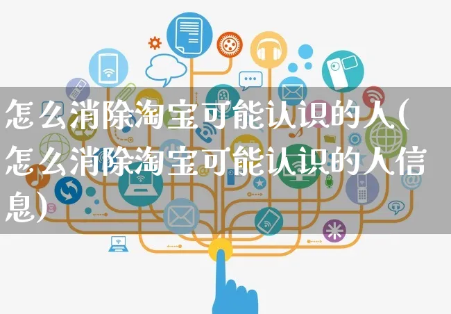 怎么消除淘宝可能认识的人(怎么消除淘宝可能认识的人信息)_https://www.czttao.com_小红书_第1张