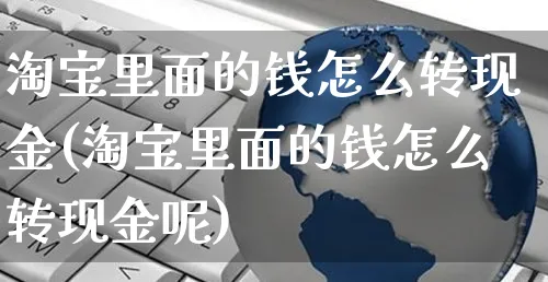 淘宝里面的钱怎么转现金(淘宝里面的钱怎么转现金呢)_https://www.czttao.com_店铺规则_第1张