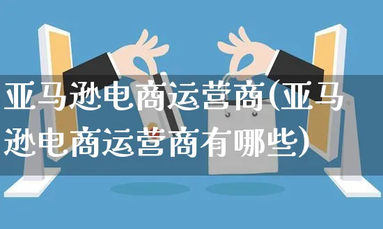 亚马逊电商运营商(亚马逊电商运营商有哪些)_https://www.czttao.com_亚马逊电商_第1张