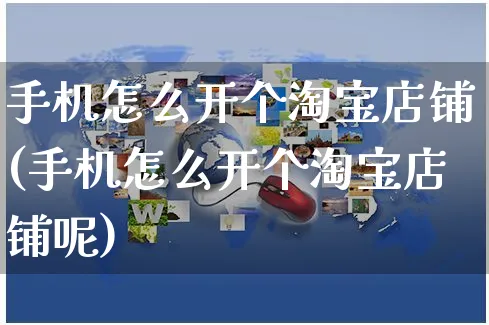 手机怎么开个淘宝店铺(手机怎么开个淘宝店铺呢)_https://www.czttao.com_视频/直播带货_第1张