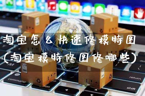 淘宝怎么快速修模特图(淘宝模特修图修哪些)_https://www.czttao.com_视频/直播带货_第1张