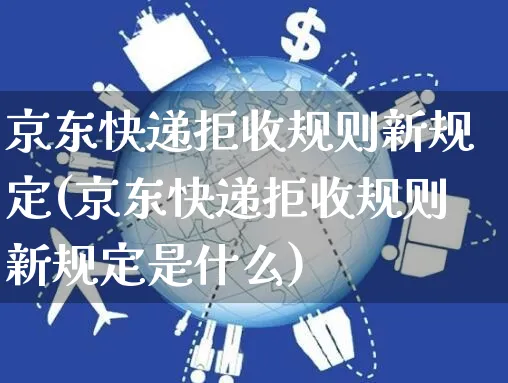 京东快递拒收规则新规定(京东快递拒收规则新规定是什么)_https://www.czttao.com_京东电商_第1张