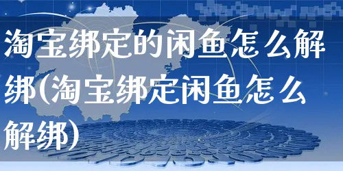 淘宝绑定的闲鱼怎么解绑(淘宝绑定闲鱼怎么解绑)_https://www.czttao.com_电商运营_第1张