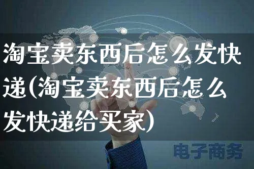 淘宝卖东西后怎么发快递(淘宝卖东西后怎么发快递给买家)_https://www.czttao.com_淘宝电商_第1张