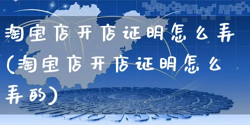 淘宝店开店证明怎么弄(淘宝店开店证明怎么弄的)_https://www.czttao.com_淘宝电商_第1张