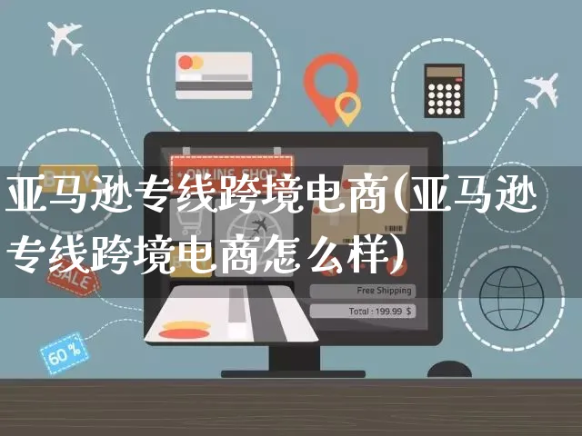 亚马逊专线跨境电商(亚马逊专线跨境电商怎么样)_https://www.czttao.com_亚马逊电商_第1张