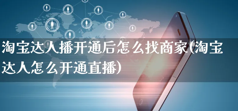 淘宝达人播开通后怎么找商家(淘宝达人怎么开通直播)_https://www.czttao.com_店铺装修_第1张