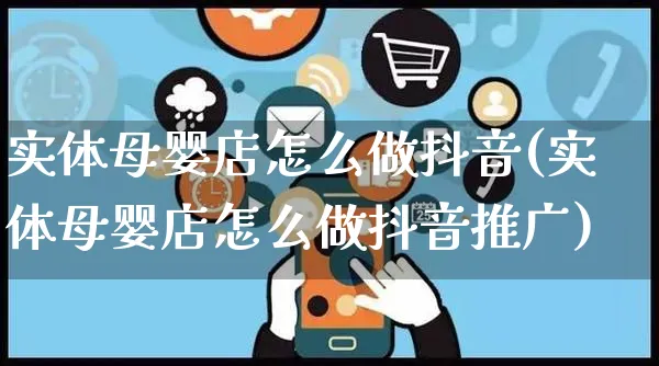 实体母婴店怎么做抖音(实体母婴店怎么做抖音推广)_https://www.czttao.com_抖音小店_第1张