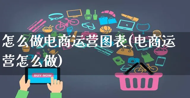 怎么做电商运营图表(电商运营怎么做)_https://www.czttao.com_电商运营_第1张