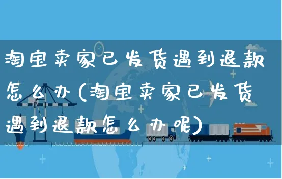 淘宝卖家已发货遇到退款怎么办(淘宝卖家已发货遇到退款怎么办呢)_https://www.czttao.com_电商运营_第1张