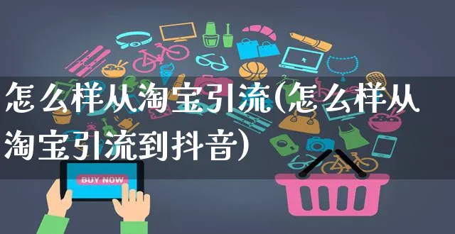 怎么样从淘宝引流(怎么样从淘宝引流到抖音)_https://www.czttao.com_开店技巧_第1张