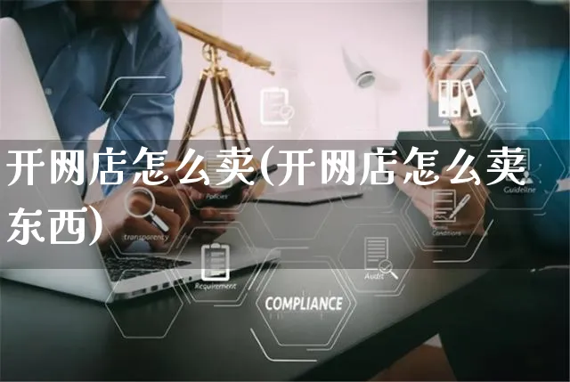 开网店怎么卖(开网店怎么卖东西)_https://www.czttao.com_开店技巧_第1张