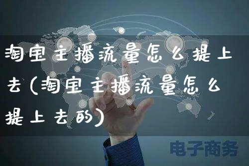 淘宝主播流量怎么提上去(淘宝主播流量怎么提上去的)_https://www.czttao.com_拼多多电商_第1张