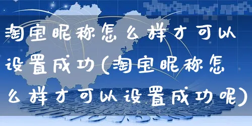 淘宝昵称怎么样才可以设置成功(淘宝昵称怎么样才可以设置成功呢)_https://www.czttao.com_店铺规则_第1张