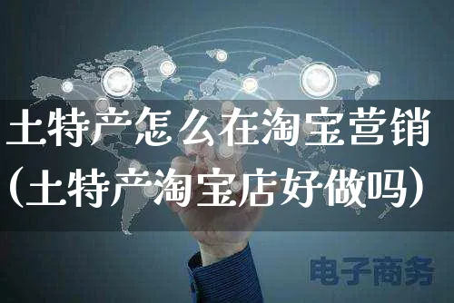 土特产怎么在淘宝营销(土特产淘宝店好做吗)_https://www.czttao.com_视频/直播带货_第1张