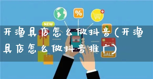 开渔具店怎么做抖音(开渔具店怎么做抖音推广)_https://www.czttao.com_抖音小店_第1张