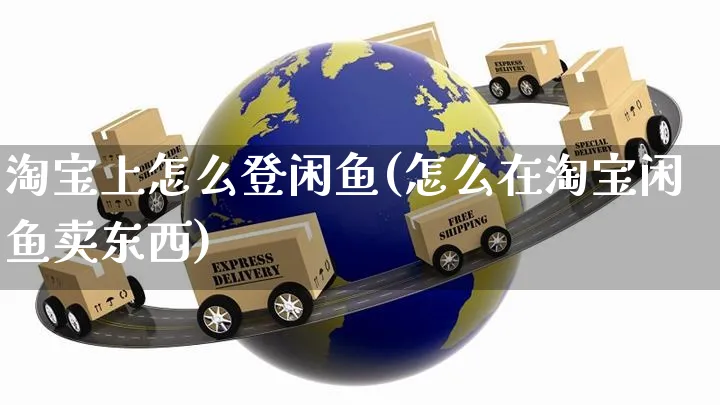 淘宝上怎么登闲鱼(怎么在淘宝闲鱼卖东西)_https://www.czttao.com_店铺装修_第1张