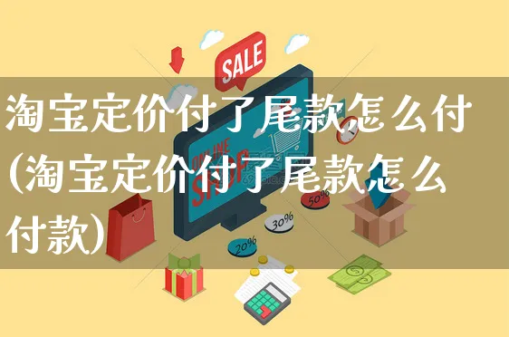 淘宝定价付了尾款怎么付(淘宝定价付了尾款怎么付款)_https://www.czttao.com_店铺规则_第1张