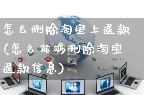 怎么删除淘宝上退款(怎么能够删除淘宝退款信息)_https://www.czttao.com_视频/直播带货_第1张