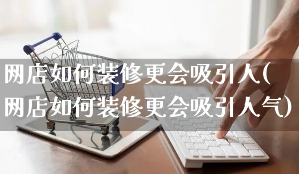 网店如何装修更会吸引人(网店如何装修更会吸引人气)_https://www.czttao.com_店铺规则_第1张