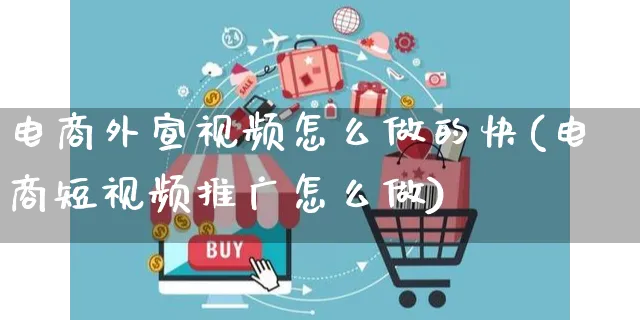 电商外宣视频怎么做的快(电商短视频推广怎么做)_https://www.czttao.com_电商资讯_第1张