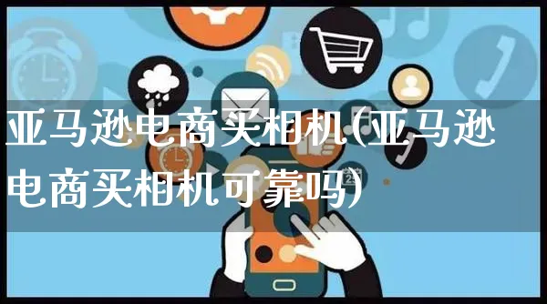 亚马逊电商买相机(亚马逊电商买相机可靠吗)_https://www.czttao.com_亚马逊电商_第1张