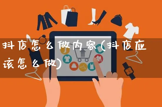 抖店怎么做内容(抖店应该怎么做)_https://www.czttao.com_抖音小店_第1张