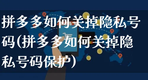 拼多多如何关掉隐私号码(拼多多如何关掉隐私号码保护)_https://www.czttao.com_抖音小店_第1张