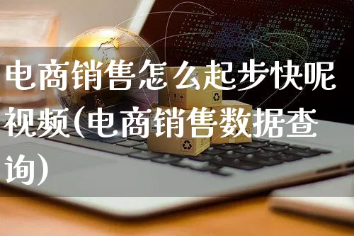 电商销售怎么起步快呢视频(电商销售数据查询)_https://www.czttao.com_视频/直播带货_第1张