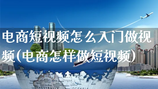 电商短视频怎么入门做视频(电商怎样做短视频)_https://www.czttao.com_视频/直播带货_第1张