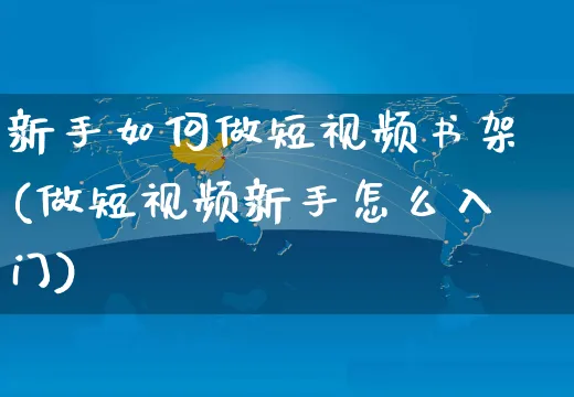 新手如何做短视频书架(做短视频新手怎么入门)_https://www.czttao.com_视频/直播带货_第1张