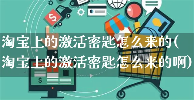 淘宝上的激活密匙怎么来的(淘宝上的激活密匙怎么来的啊)_https://www.czttao.com_店铺规则_第1张