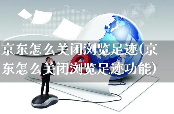 京东怎么关闭浏览足迹(京东怎么关闭浏览足迹功能)_https://www.czttao.com_京东电商_第1张