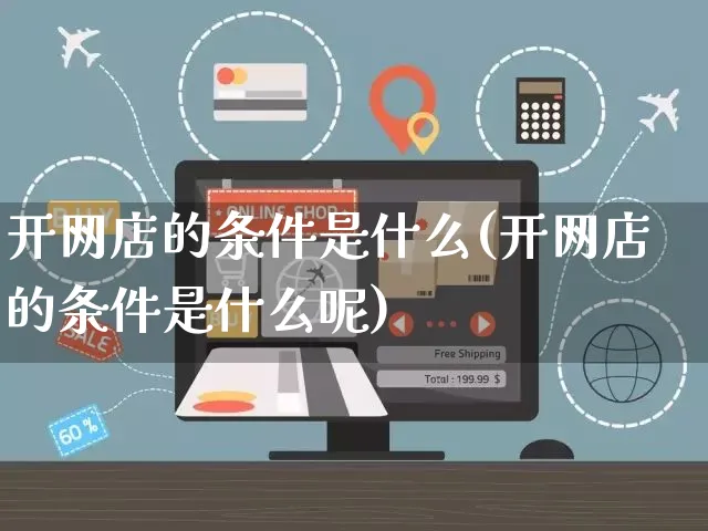 开网店的条件是什么(开网店的条件是什么呢)_https://www.czttao.com_开店技巧_第1张