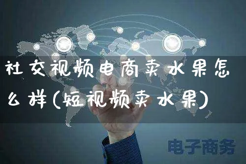 社交视频电商卖水果怎么样(短视频卖水果)_https://www.czttao.com_视频/直播带货_第1张