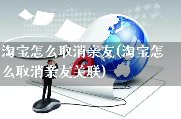 淘宝怎么取消亲友(淘宝怎么取消亲友关联)_https://www.czttao.com_视频/直播带货_第1张