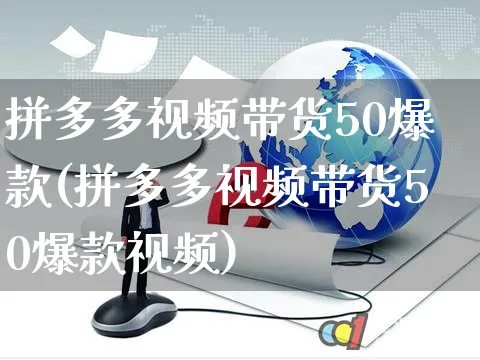 拼多多视频带货50爆款(拼多多视频带货50爆款视频)_https://www.czttao.com_拼多多电商_第1张