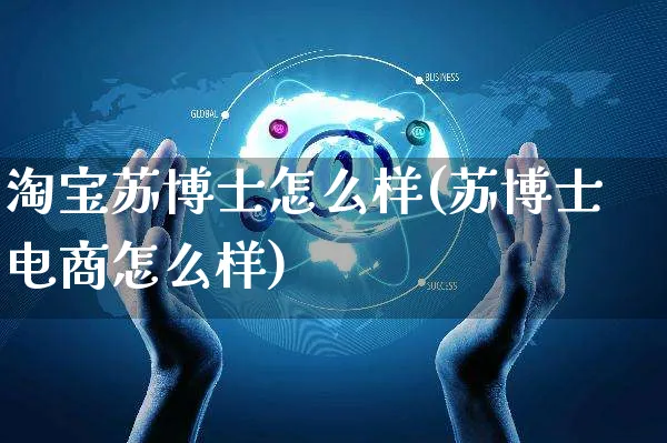 淘宝苏博士怎么样(苏博士电商怎么样)_https://www.czttao.com_视频/直播带货_第1张