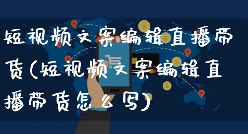 短视频文案编辑直播带货(短视频文案编辑直播带货怎么写)_https://www.czttao.com_视频/直播带货_第1张