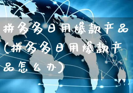 拼多多日用爆款产品(拼多多日用爆款产品怎么办)_https://www.czttao.com_拼多多电商_第1张