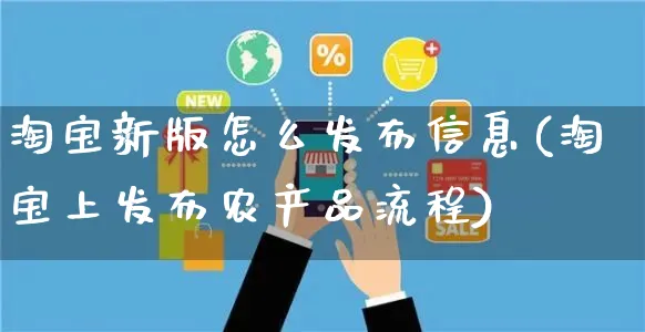 淘宝新版怎么发布信息(淘宝上发布农产品流程)_https://www.czttao.com_电商问答_第1张