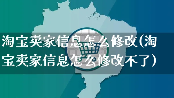 淘宝卖家信息怎么修改(淘宝卖家信息怎么修改不了)_https://www.czttao.com_拼多多电商_第1张