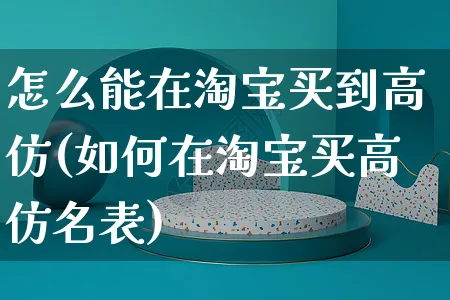 怎么能在淘宝买到高仿(如何在淘宝买高仿名表)_https://www.czttao.com_闲鱼电商_第1张